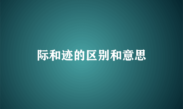 际和迹的区别和意思
