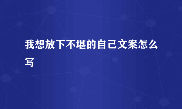 我想放下不堪的自己文案怎么写