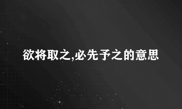 欲将取之,必先予之的意思