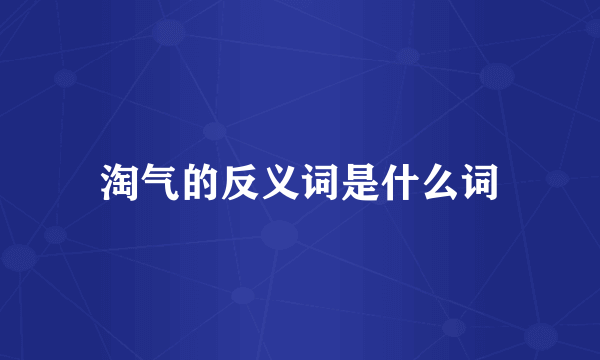 淘气的反义词是什么词