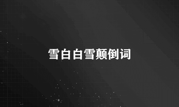 雪白白雪颠倒词