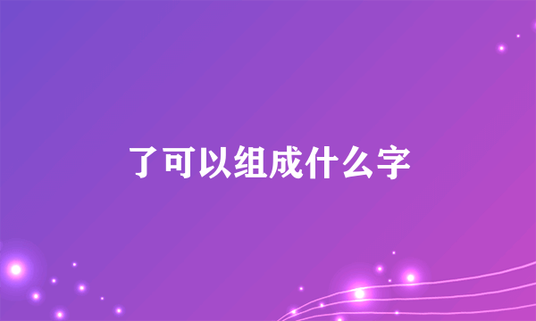 了可以组成什么字
