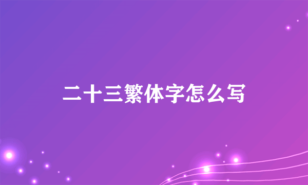 二十三繁体字怎么写