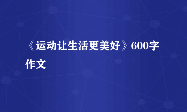 《运动让生活更美好》600字作文