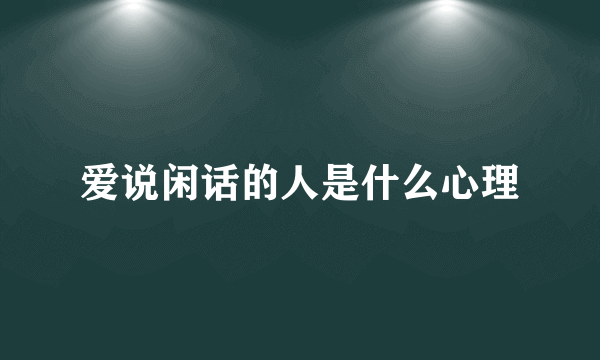 爱说闲话的人是什么心理