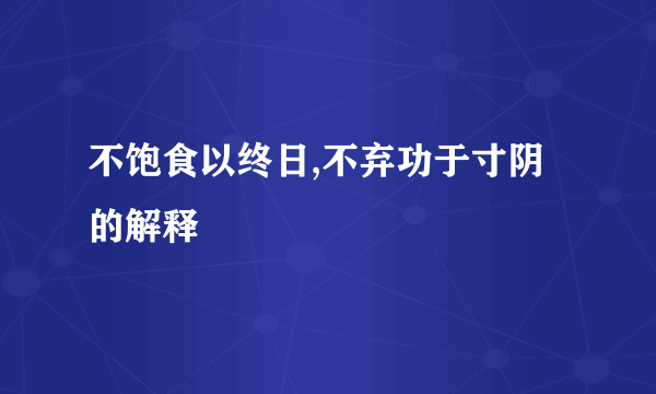 不饱食以终日,不弃功于寸阴的解释