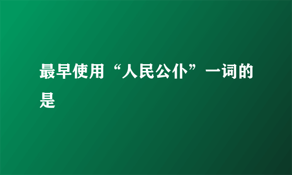 最早使用“人民公仆”一词的是