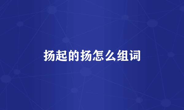 扬起的扬怎么组词