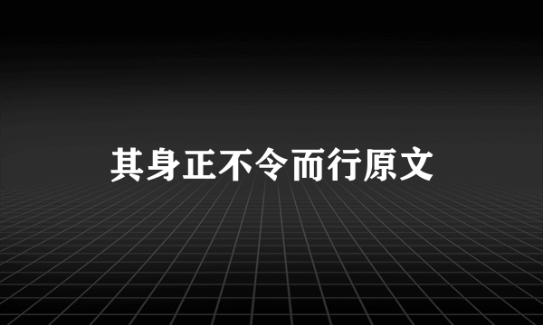 其身正不令而行原文