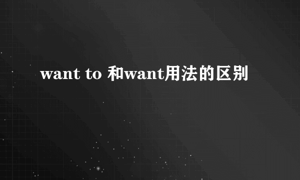 want to 和want用法的区别