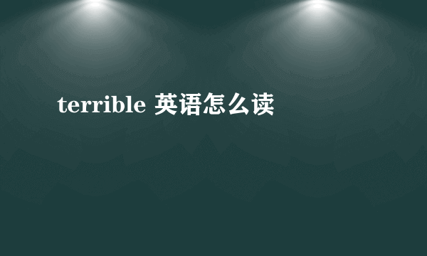 terrible 英语怎么读