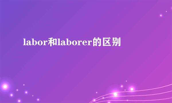 labor和laborer的区别