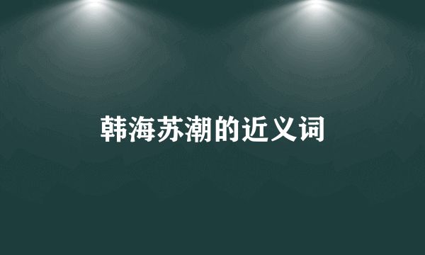 韩海苏潮的近义词