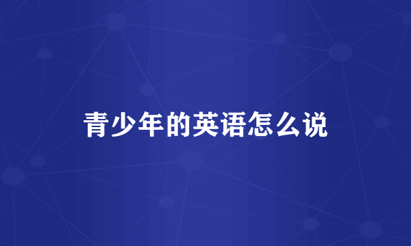 青少年的英语怎么说
