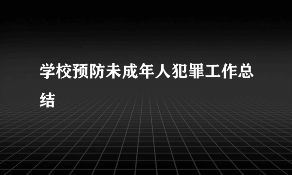 学校预防未成年人犯罪工作总结