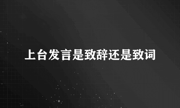 上台发言是致辞还是致词