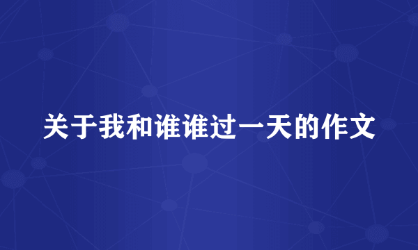 关于我和谁谁过一天的作文