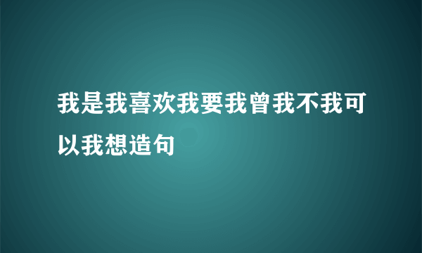 我是我喜欢我要我曾我不我可以我想造句