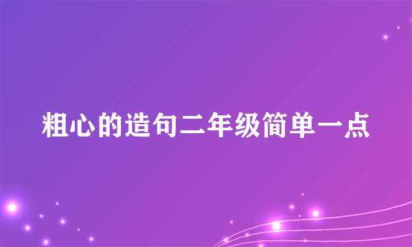 粗心的造句二年级简单一点