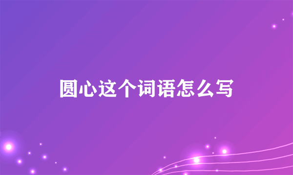 圆心这个词语怎么写