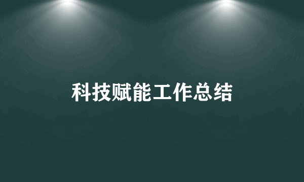 科技赋能工作总结