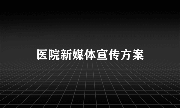 医院新媒体宣传方案