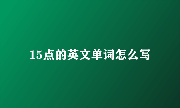 15点的英文单词怎么写