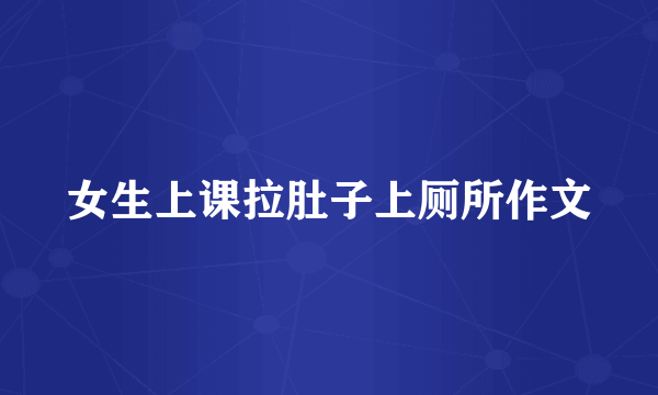 女生上课拉肚子上厕所作文