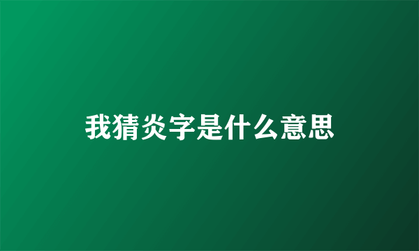 我猜炎字是什么意思