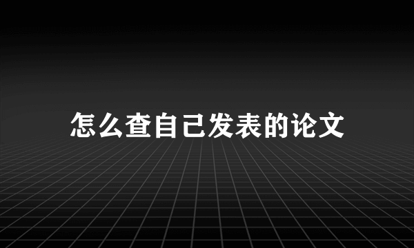 怎么查自己发表的论文