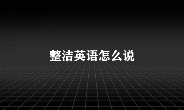 整洁英语怎么说