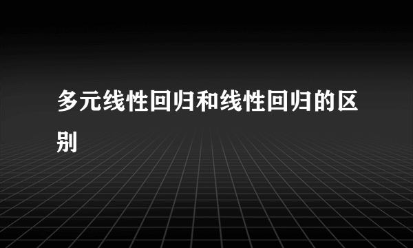 多元线性回归和线性回归的区别