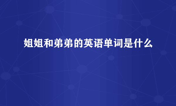 姐姐和弟弟的英语单词是什么