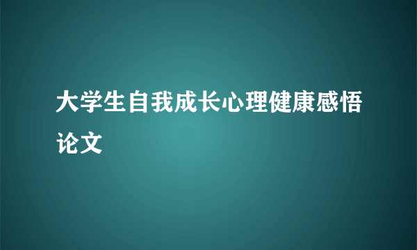 大学生自我成长心理健康感悟论文