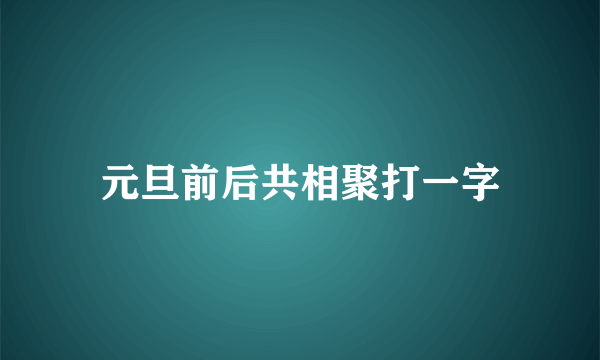元旦前后共相聚打一字