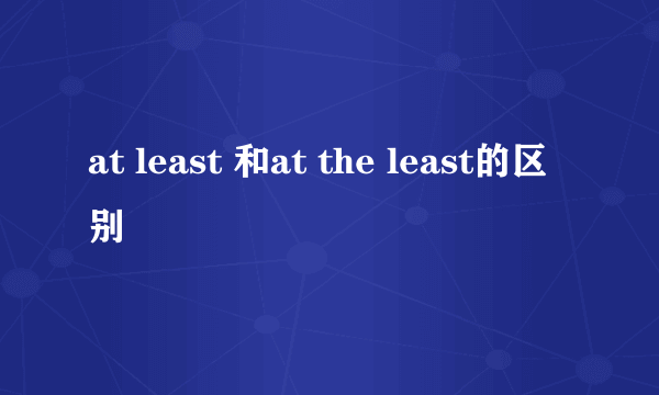 at least 和at the least的区别