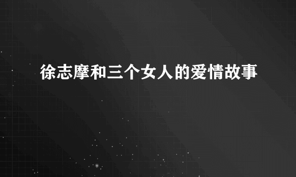 徐志摩和三个女人的爱情故事