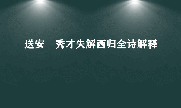 送安惇秀才失解西归全诗解释