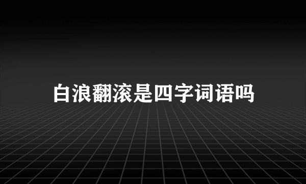 白浪翻滚是四字词语吗