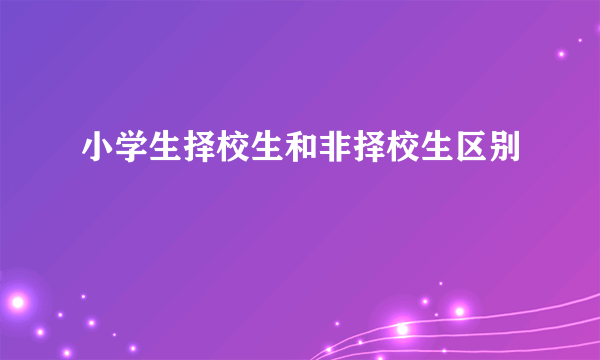 小学生择校生和非择校生区别