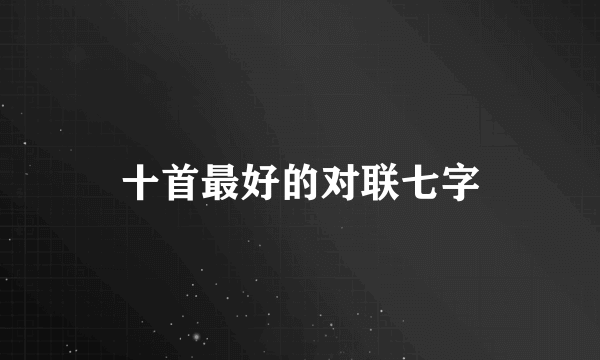 十首最好的对联七字