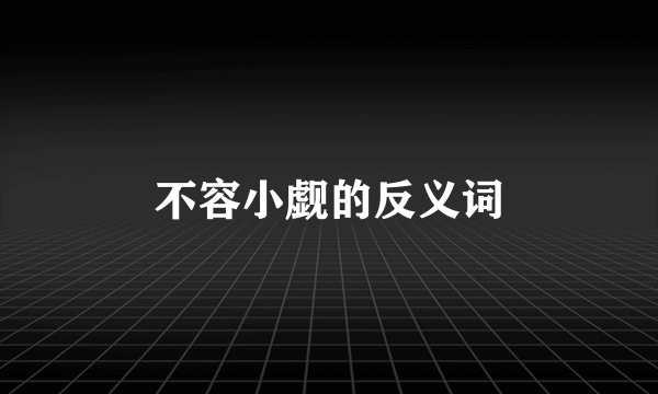 不容小觑的反义词