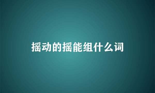 摇动的摇能组什么词