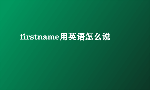 firstname用英语怎么说