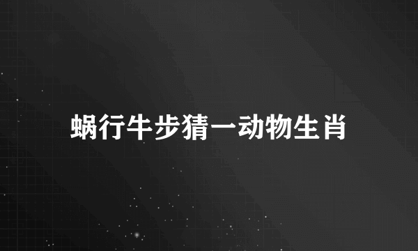 蜗行牛步猜一动物生肖