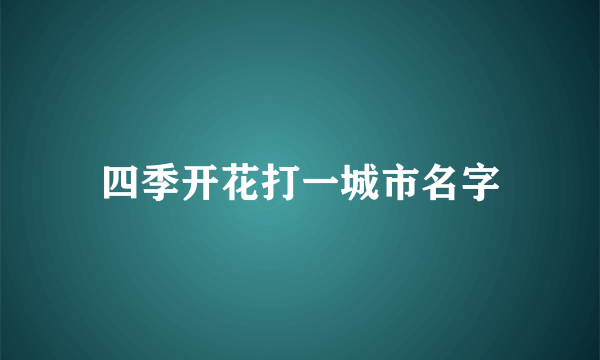四季开花打一城市名字