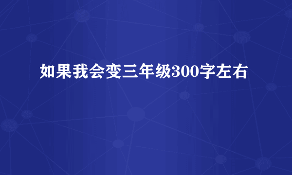 如果我会变三年级300字左右