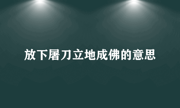放下屠刀立地成佛的意思