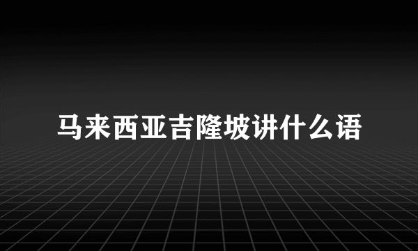 马来西亚吉隆坡讲什么语
