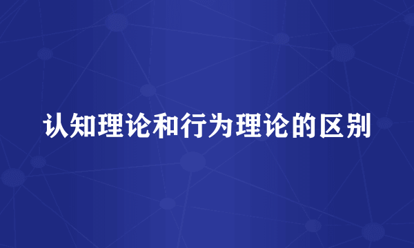 认知理论和行为理论的区别